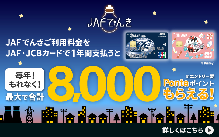 JAFでんきご利用料金をJAF・JCBカードで1年間支払うと 毎年！ もれなく！ 最大で合計8,000 Pontaポイントがもらえる！